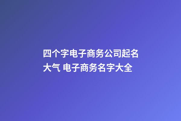 四个字电子商务公司起名大气 电子商务名字大全-第1张-公司起名-玄机派